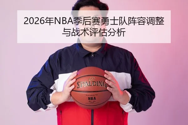 2026年NBA季后赛勇士队阵容调整与战术评估分析