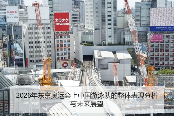 2026年东京奥运会上中国游泳队的整体表现分析与未来展望