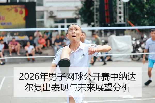 2026年男子网球公开赛中纳达尔复出表现与未来展望分析