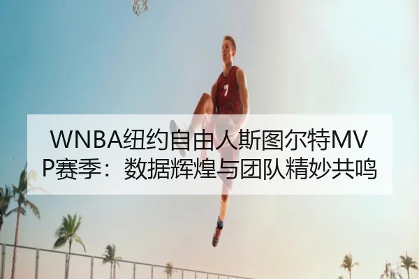 WNBA纽约自由人斯图尔特MVP赛季：数据辉煌与团队精妙共鸣