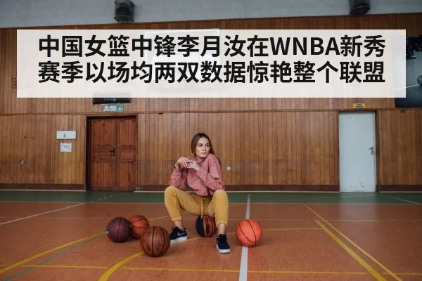 中国女篮中锋李月汝在WNBA新秀赛季以场均两双数据惊艳整个联盟